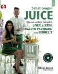 Sehat dengan Juice : Khusus Untuk Penyakit Liver, Alergi, Kanker Payudara, dan Sembelit