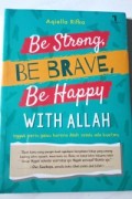 Be Strong, Be Brave, Be Happy With Allah : Nggak Perlu Galau Karena Allah Selalu Ada Buatmu